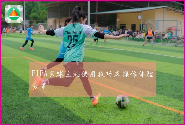 FIFA买球主站使用技巧及操作体验分享