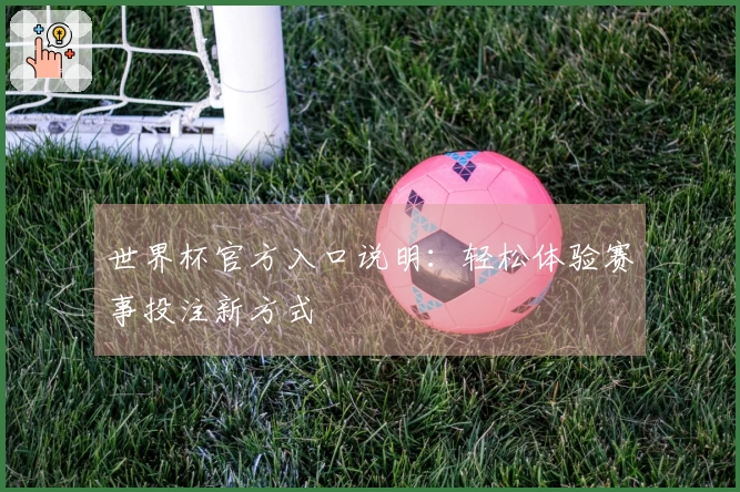 世界杯官方入口说明:轻松体验赛事投注新方式
