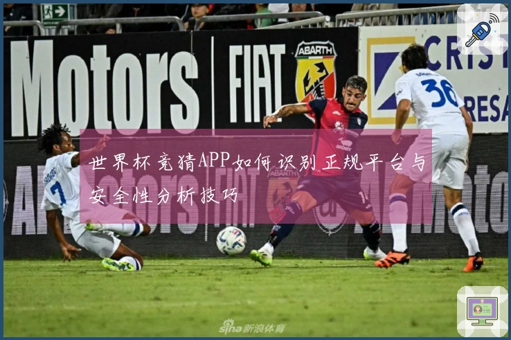 世界杯竞猜APP如何识别正规平台与安全性分析技巧