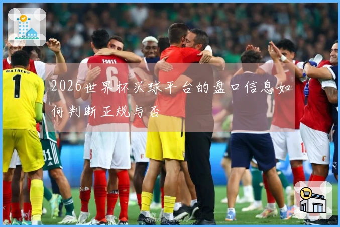2026世界杯买球平台的盘口信息如何判断正规与否