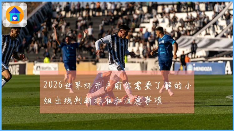 2026世界杯开户前你需要了解的小组出线判断标准和注意事项