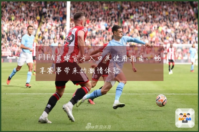 FIFA买球官方入口及使用指南，畅享赛事带来的激情体验
