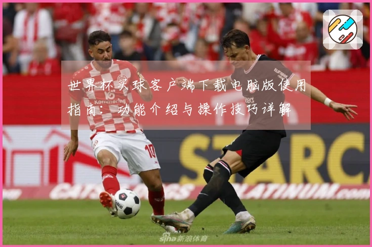 世界杯买球客户端下载电脑版使用指南：功能介绍与操作技巧详解