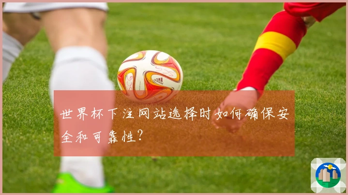 世界杯下注网站选择时如何确保安全和可靠性？