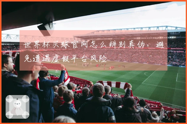 世界杯买球官网怎么辨别真伪，避免遭遇虚假平台风险