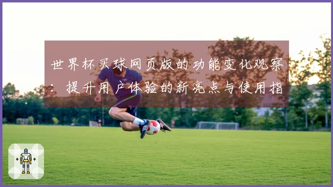 世界杯买球网页版的功能变化观察：提升用户体验的新亮点与使用指南