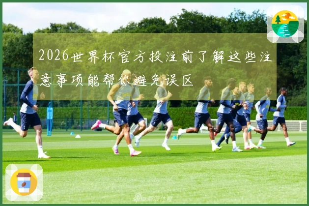 2026世界杯官方投注前了解这些注意事项能帮你避免误区