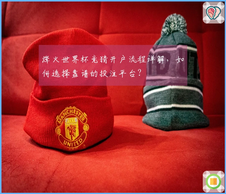 烽火世界杯竞猜开户流程详解，如何选择靠谱的投注平台？
