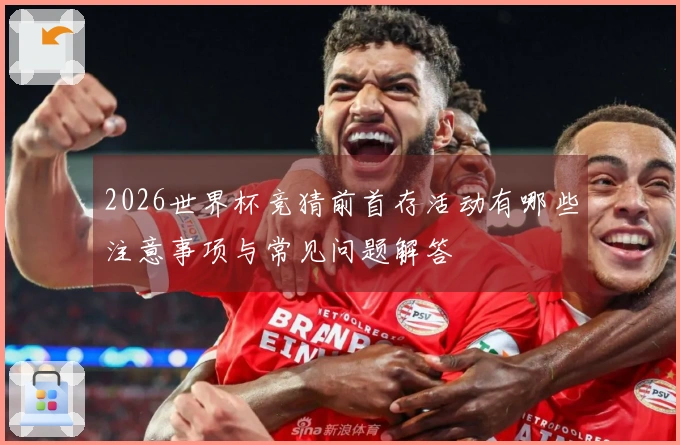 2026世界杯竞猜前首存活动有哪些注意事项与常见问题解答