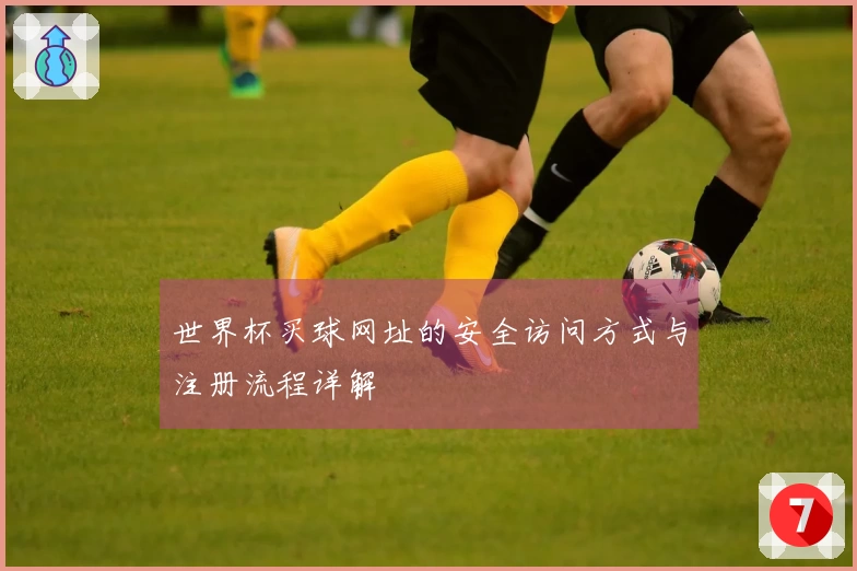 世界杯买球网址的安全访问方式与注册流程详解