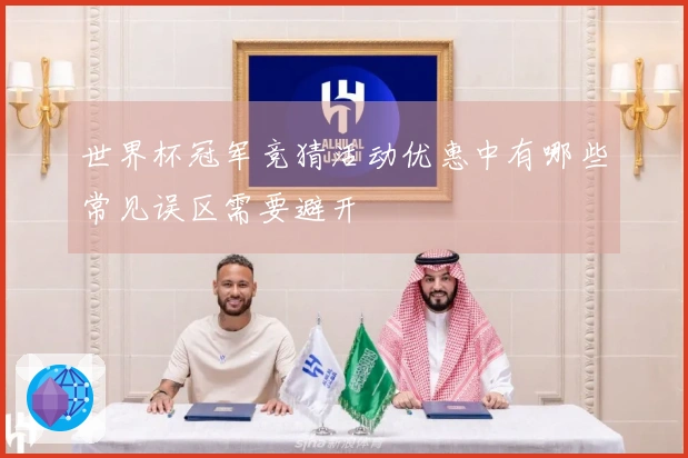 世界杯冠军竞猜活动优惠中有哪些常见误区需要避开