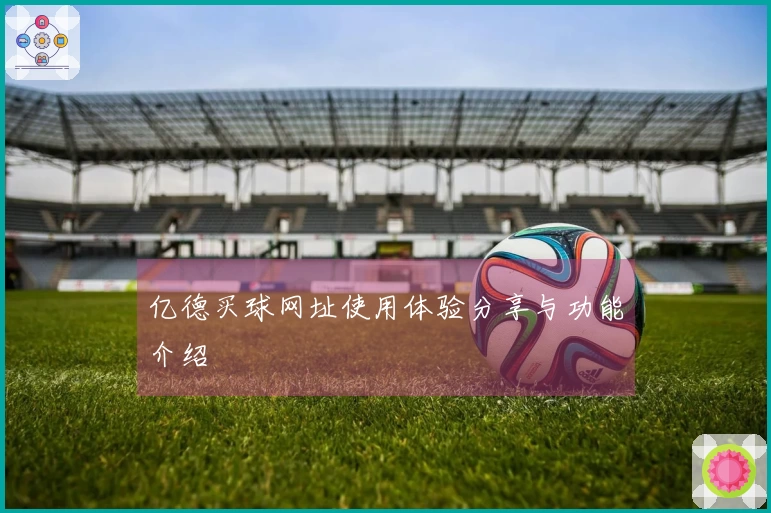 亿德买球网址使用体验分享与功能介绍