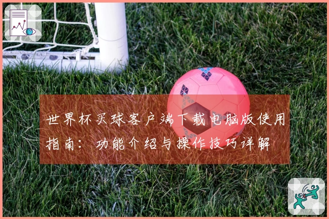 世界杯买球客户端下载电脑版使用指南：功能介绍与操作技巧详解