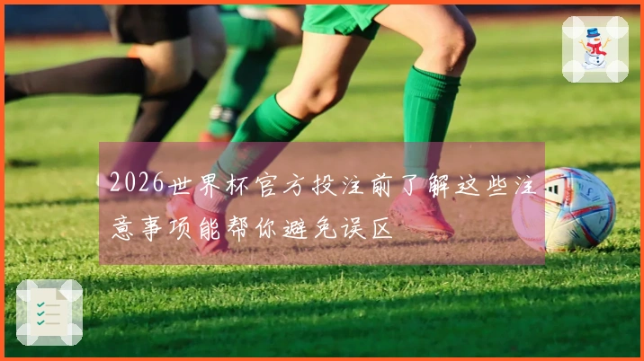 2026世界杯官方投注前了解这些注意事项能帮你避免误区