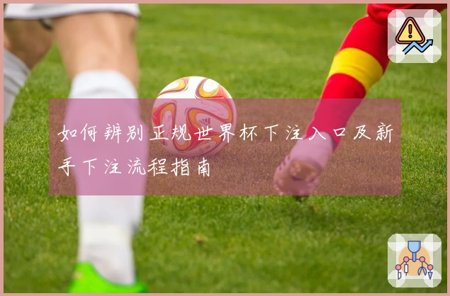 如何辨别正规世界杯下注入口及新手下注流程指南