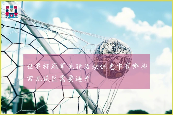 世界杯冠军竞猜活动优惠中有哪些常见误区需要避开