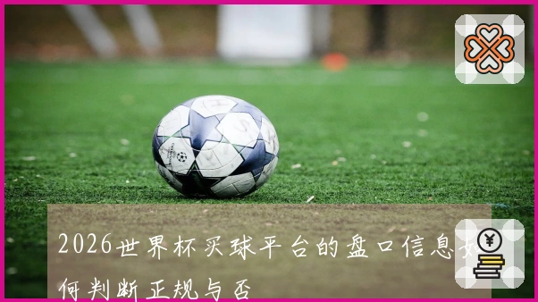 2026世界杯买球平台的盘口信息如何判断正规与否