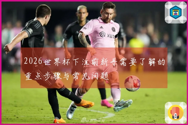 2026世界杯下注前新手需要了解的重点步骤与常见问题