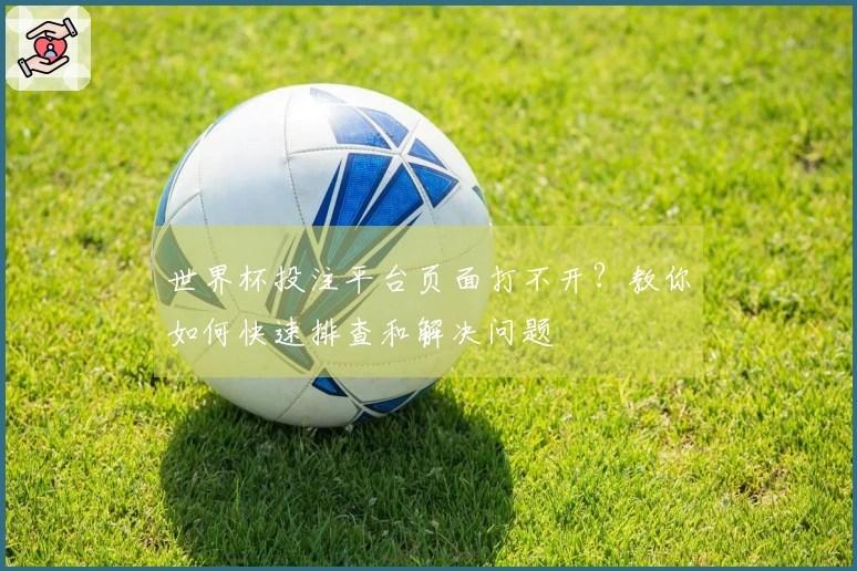 世界杯投注平台页面打不开?教你如何快速排查和解决问题