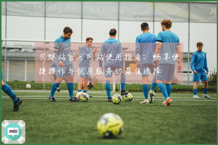 买球站官方网站使用指南:畅享便捷操作与优质服务的最佳选择