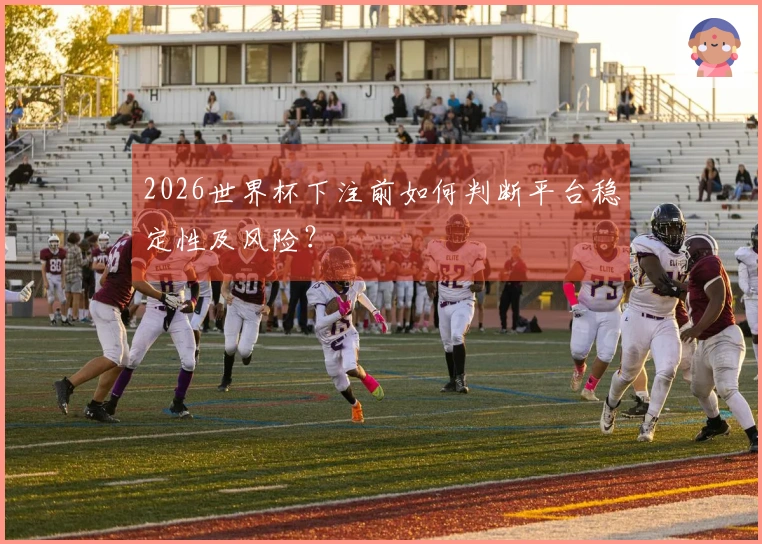 2026世界杯下注前如何判断平台稳定性及风险？