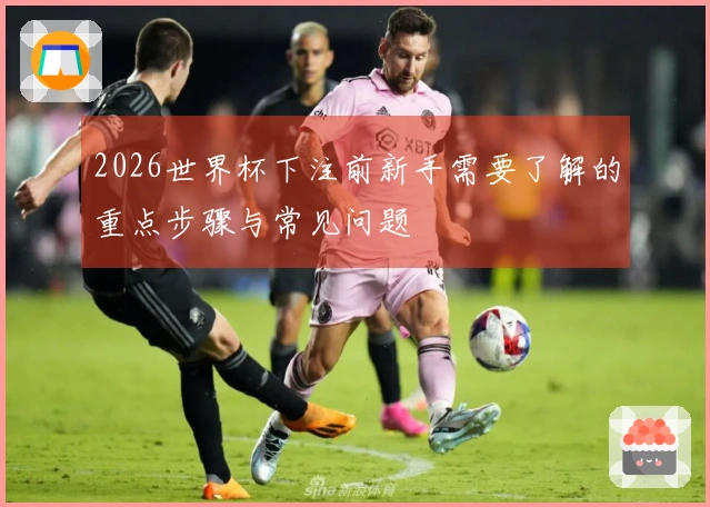 2026世界杯下注前新手需要了解的重点步骤与常见问题