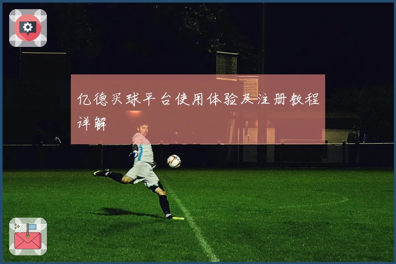 亿德买球平台使用体验及注册教程详解