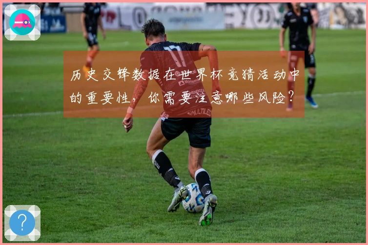 历史交锋数据在世界杯竞猜活动中的重要性,你需要注意哪些风险?