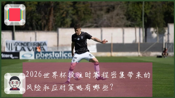 2026世界杯投注时赛程密集带来的风险和应对策略有哪些？