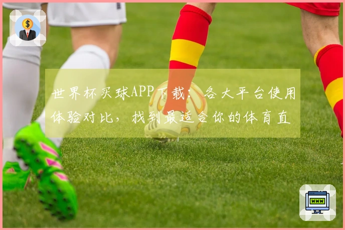 世界杯买球APP下载：各大平台使用体验对比，找到最适合你的体育直播入口