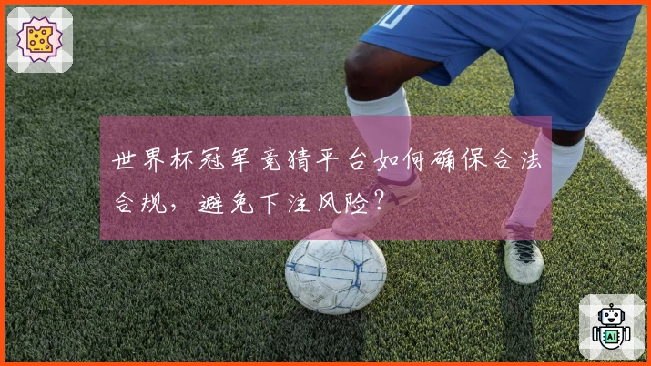 世界杯冠军竞猜平台如何确保合法合规，避免下注风险？