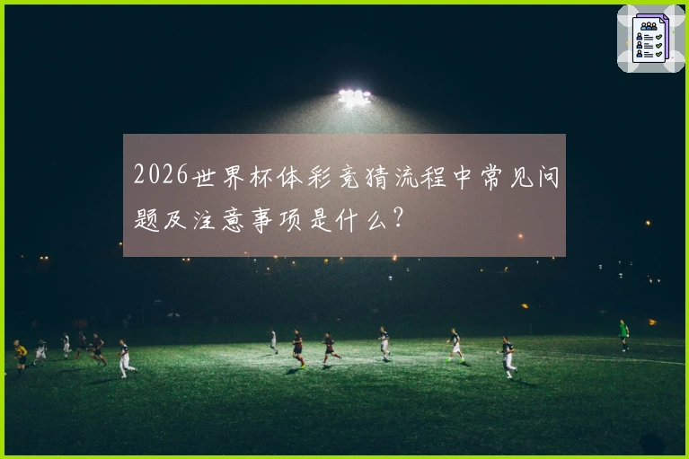 2026世界杯体彩竞猜流程中常见问题及注意事项是什么？